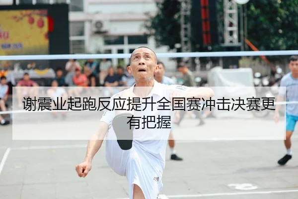 谢震业起跑反应提升全国赛冲击决赛更有把握