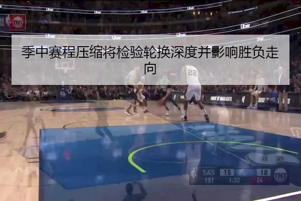 季中赛程压缩将检验轮换深度并影响胜负走向
