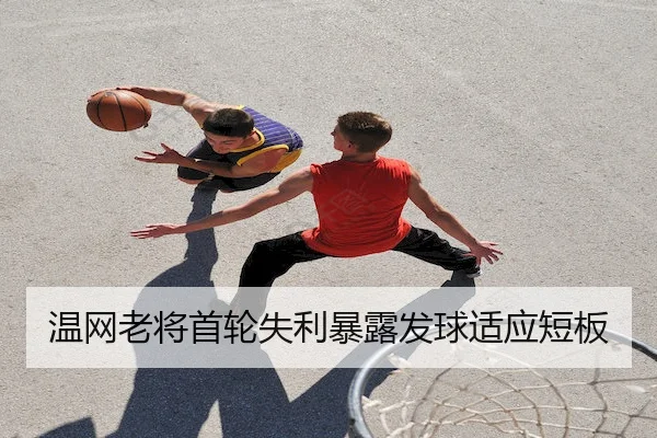 温网老将首轮失利暴露发球适应短板