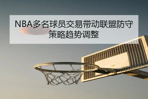NBA多名球员交易带动联盟防守策略趋势调整