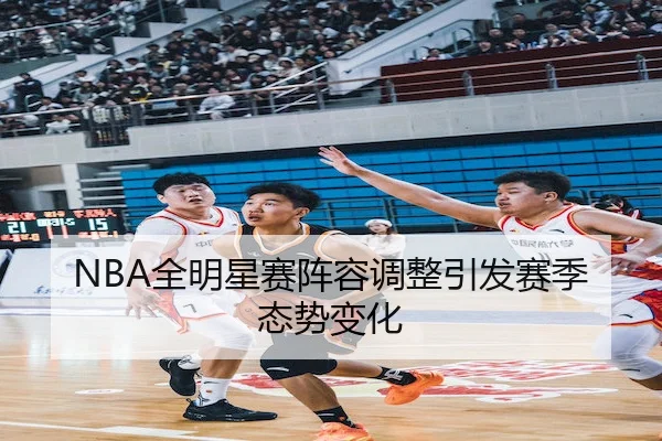 NBA全明星赛阵容调整引发赛季态势变化